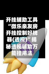 开挂辅助工具“微乐亲友房开挂控制好牌器(透视)”揭秘透视辅助万能挂用法-第3张图片