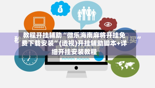 教程开挂辅助“微乐海南麻将开挂免费下载安装	”(透视)开挂辅助脚本+详细开挂安装教程-第2张图片