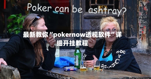最新教你“pokernow透视软件	”详细开挂教程-第2张图片
