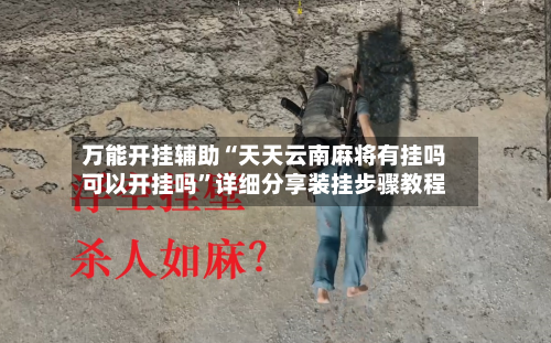 万能开挂辅助“天天云南麻将有挂吗可以开挂吗”详细分享装挂步骤教程