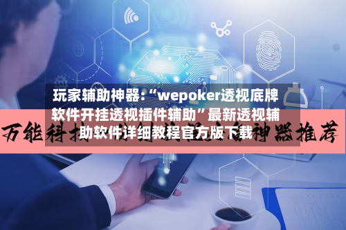 玩家辅助神器:“wepoker透视底牌软件开挂透视插件辅助”最新透视辅助软件详细教程官方版下载