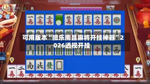 可用版本“微乐南昌麻将开挂神器”2026透视开挂-第2张图片
