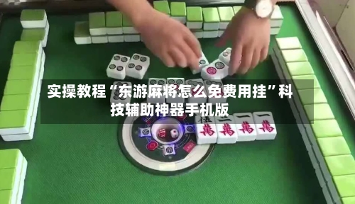 实操教程“东游麻将怎么免费用挂”科技辅助神器手机版-第2张图片