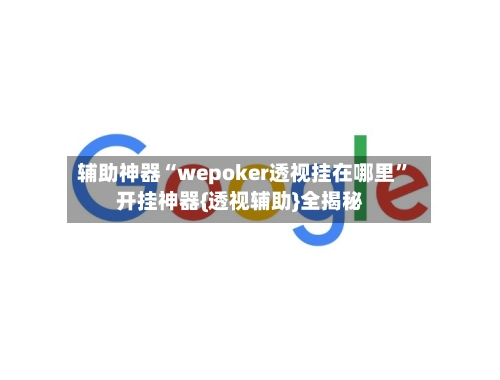 辅助神器“wepoker透视挂在哪里”开挂神器{透视辅助}全揭秘-第2张图片