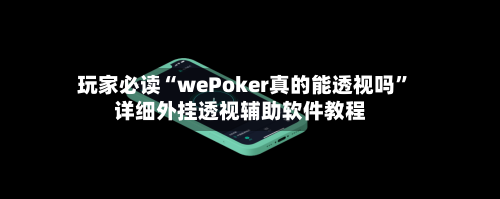 玩家必读“wePoker真的能透视吗”详细外挂透视辅助软件教程-第3张图片