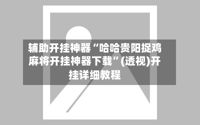 辅助开挂神器“哈哈贵阳捉鸡麻将开挂神器下载”(透视)开挂详细教程