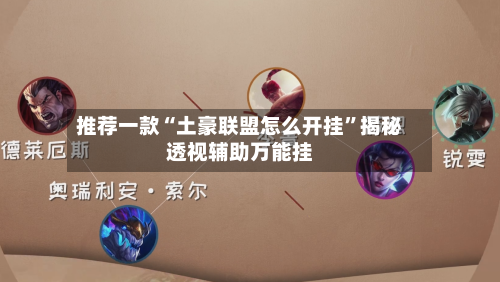 推荐一款“土豪联盟怎么开挂”揭秘透视辅助万能挂-第2张图片
