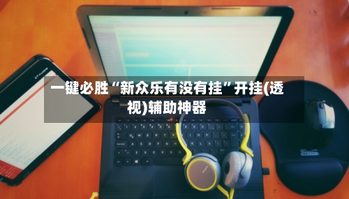 一键必胜“新众乐有没有挂”开挂(透视)辅助神器-第2张图片