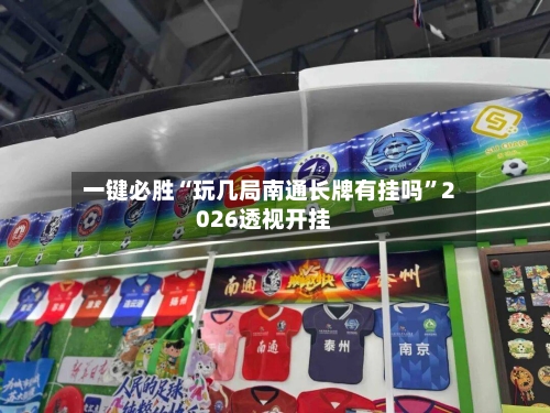 一键必胜“玩几局南通长牌有挂吗”2026透视开挂-第2张图片