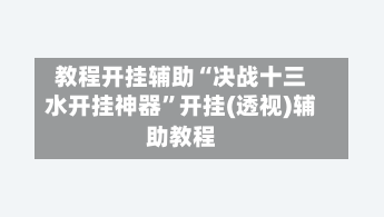 教程开挂辅助“决战十三水开挂神器	”开挂(透视)辅助教程-第2张图片
