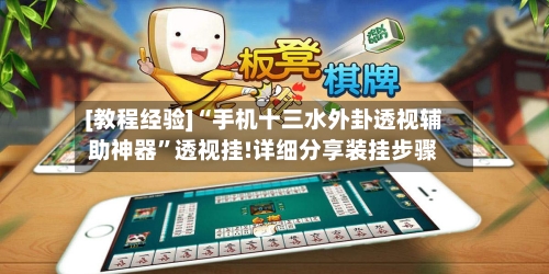[教程经验]“手机十三水外卦透视辅助神器”透视挂!详细分享装挂步骤-第2张图片