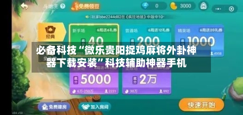 必备科技“微乐贵阳捉鸡麻将外卦神器下载安装”科技辅助神器手机