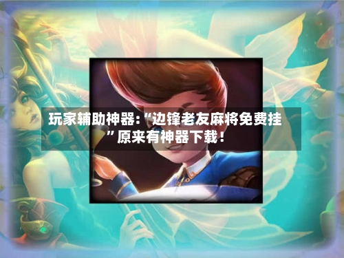 玩家辅助神器:“边锋老友麻将免费挂	”原来有神器下载！-第2张图片