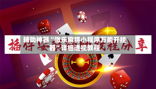 辅助神器“微乐麻将小程序万能开挂器”详细透视教程