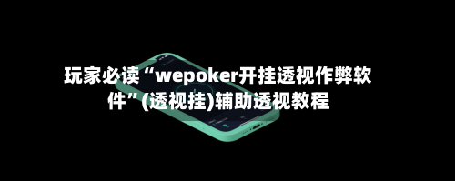玩家必读“wepoker开挂透视作弊软件”(透视挂)辅助透视教程