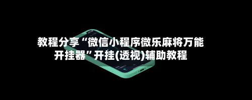 教程分享“微信小程序微乐麻将万能开挂器”开挂(透视)辅助教程-第3张图片