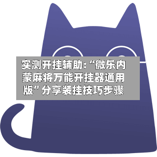 实测开挂辅助:“微乐内蒙麻将万能开挂器通用版”分享装挂技巧步骤