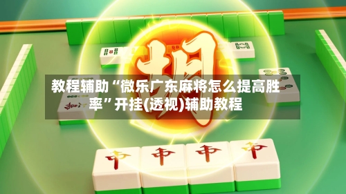 教程辅助“微乐广东麻将怎么提高胜率	”开挂(透视)辅助教程-第2张图片