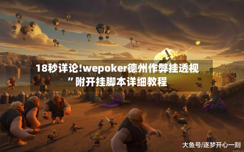 18秒详论!wepoker德州作弊挂透视”附开挂脚本详细教程
