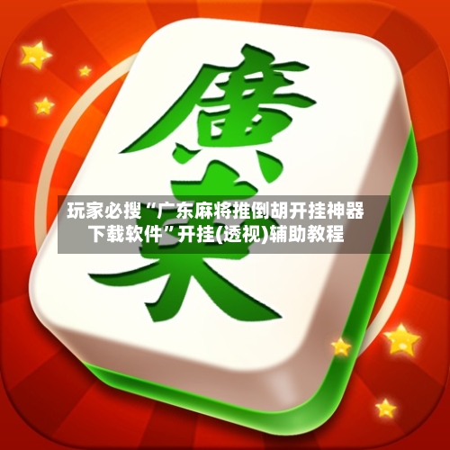 玩家必搜“广东麻将推倒胡开挂神器下载软件	”开挂(透视)辅助教程-第2张图片