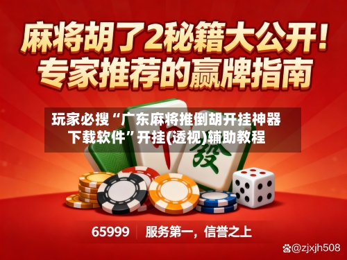 玩家必搜“广东麻将推倒胡开挂神器下载软件”开挂(透视)辅助教程-第3张图片