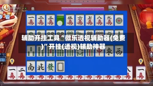 辅助开挂工具“微乐透视辅助器(免费)”开挂(透视)辅助神器