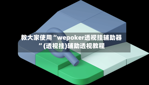 教大家使用“wepoker透视挂辅助器”(透视挂)辅助透视教程-第2张图片