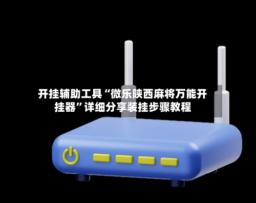 开挂辅助工具“微乐陕西麻将万能开挂器”详细分享装挂步骤教程-第2张图片