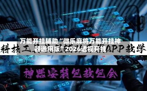 万能开挂辅助“微乐麻将万能开挂神器通用版”2026透视开挂-第3张图片