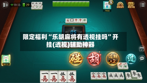 限定福利“乐胡麻将有透视挂吗”开挂(透视)辅助神器-第2张图片