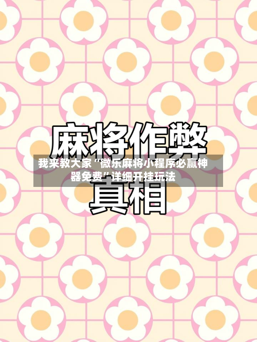 我来教大家“微乐麻将小程序必赢神器免费	”详细开挂玩法-第2张图片