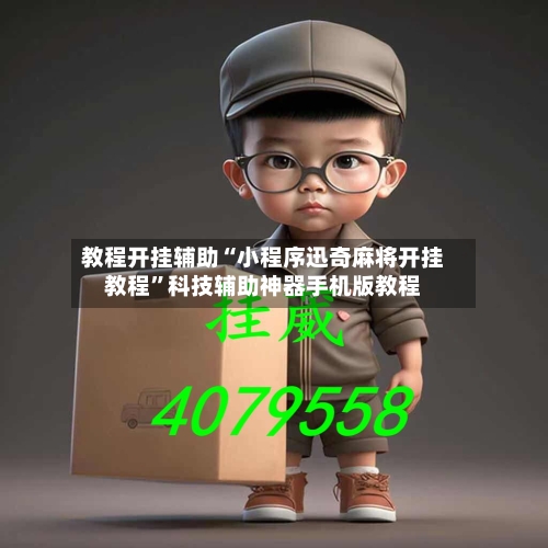 教程开挂辅助“小程序迅奇麻将开挂教程”科技辅助神器手机版教程-第2张图片