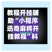 教程开挂辅助“小程序迅奇麻将开挂教程	”科技辅助神器手机版教程-第3张图片