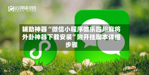 辅助神器“微信小程序微乐四川麻将外卦神器下载安装”附开挂脚本详细步骤