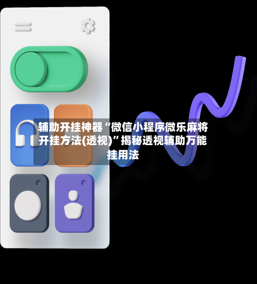 辅助开挂神器“微信小程序微乐麻将开挂方法(透视)”揭秘透视辅助万能挂用法