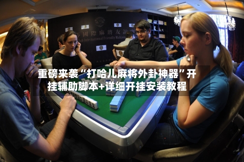 重磅来袭“打哈儿麻将外卦神器”开挂辅助脚本+详细开挂安装教程-第2张图片