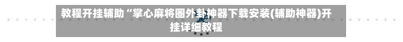 教程开挂辅助“掌心麻将圈外卦神器下载安装(辅助神器)开挂详细教程-第2张图片