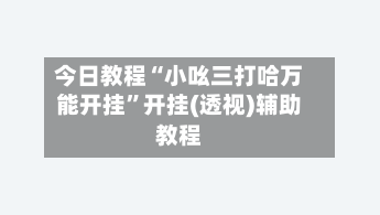 今日教程“小吆三打哈万能开挂”开挂(透视)辅助教程-第2张图片
