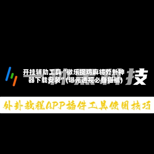 开挂辅助工具“微乐捉鸡麻将外卦神器下载安装”(曝光透视必备猫腻)