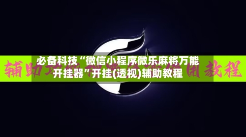 必备科技“微信小程序微乐麻将万能开挂器	”开挂(透视)辅助教程-第3张图片