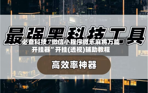 必备科技“微信小程序微乐麻将万能开挂器”开挂(透视)辅助教程-第2张图片