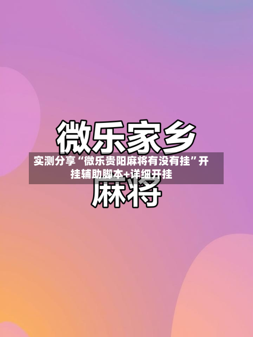 实测分享“微乐贵阳麻将有没有挂”开挂辅助脚本+详细开挂-第2张图片