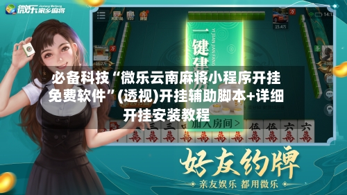 必备科技“微乐云南麻将小程序开挂免费软件”(透视)开挂辅助脚本+详细开挂安装教程