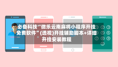 必备科技“微乐云南麻将小程序开挂免费软件	”(透视)开挂辅助脚本+详细开挂安装教程-第2张图片