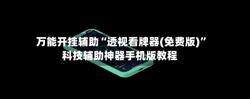 万能开挂辅助“透视看牌器(免费版)”科技辅助神器手机版教程-第2张图片