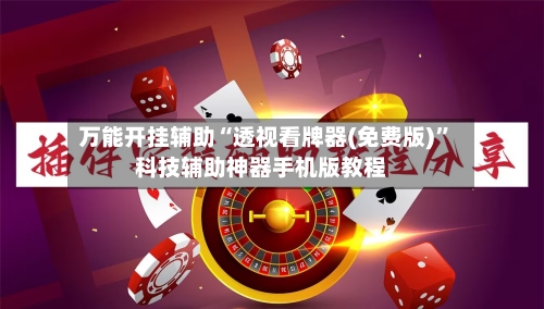 万能开挂辅助“透视看牌器(免费版)”科技辅助神器手机版教程-第3张图片