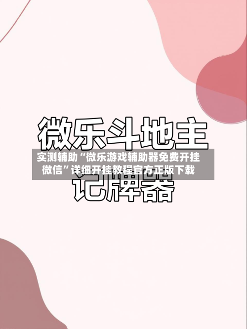 实测辅助“微乐游戏辅助器免费开挂微信”详细开挂教程官方正版下载-第2张图片