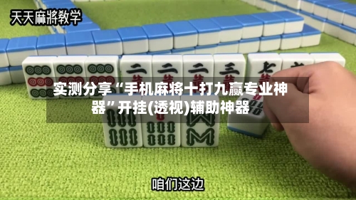 实测分享“手机麻将十打九赢专业神器”开挂(透视)辅助神器-第2张图片