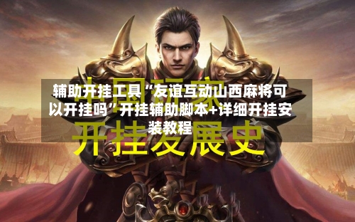 辅助开挂工具“友谊互动山西麻将可以开挂吗”开挂辅助脚本+详细开挂安装教程-第2张图片