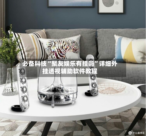 必备科技“聚友娱乐有挂吗”详细外挂透视辅助软件教程